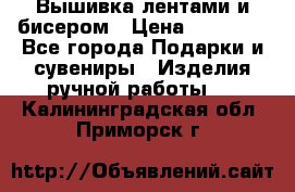 Вышивка лентами и бисером › Цена ­ 25 000 - Все города Подарки и сувениры » Изделия ручной работы   . Калининградская обл.,Приморск г.